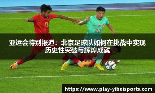 亚运会特别报道：北京足球队如何在挑战中实现历史性突破与辉煌成就