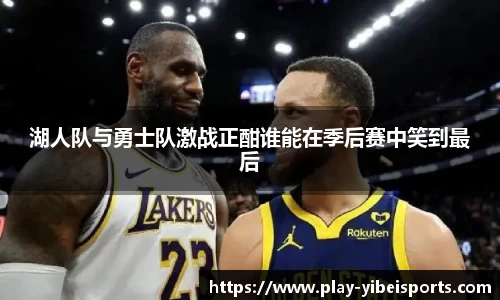 湖人队与勇士队激战正酣谁能在季后赛中笑到最后